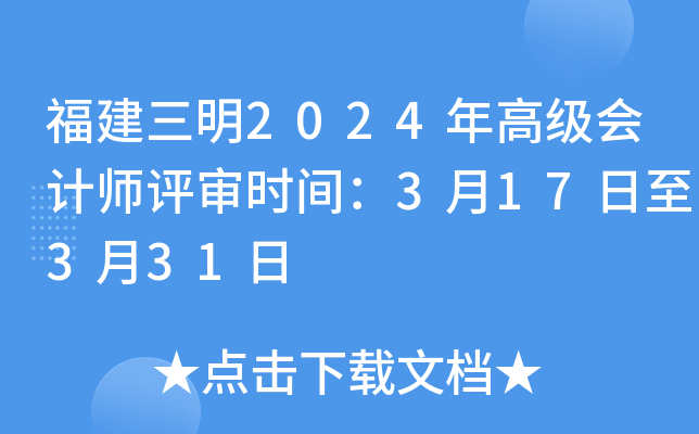 福建三明2024年高级会计师评审时间：3月17日至3月31日