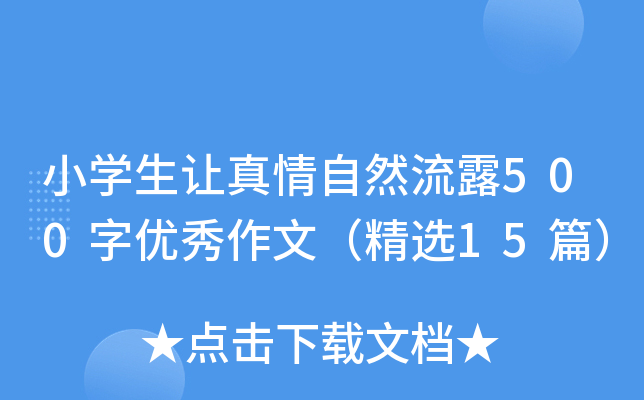 小开云kaiyun(中国)生让真情自然流露500字优秀作文（精选15篇）