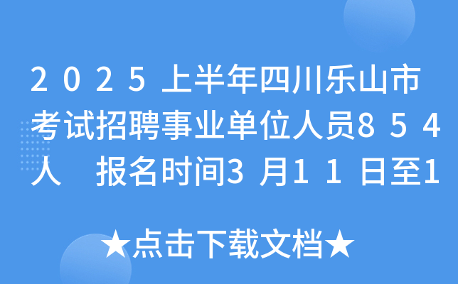2025上半年四川乐山市考试招聘事业单位人员854人 报名时间3月11日至17日