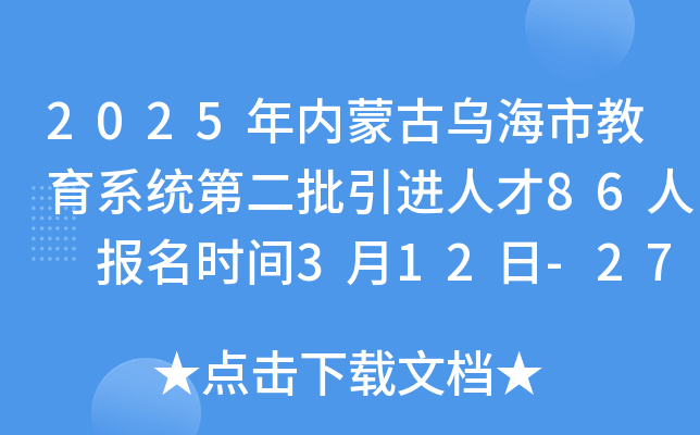 2025年内蒙古乌海市教育系统第二批引进人才86人 报名时间3月12日-27日