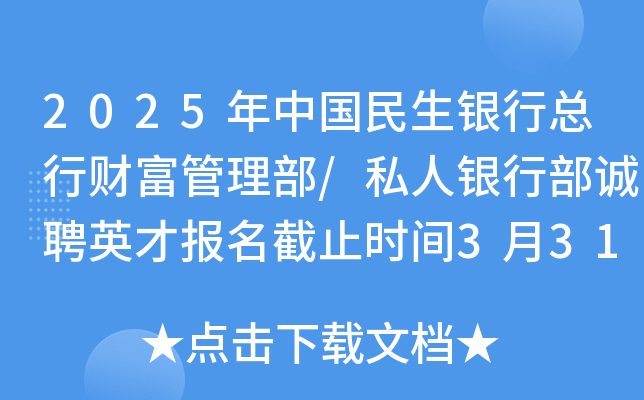 2025年中国民生银行总行财富管理部/私人银行部诚聘英才报名截止时间3月31日（北京）
