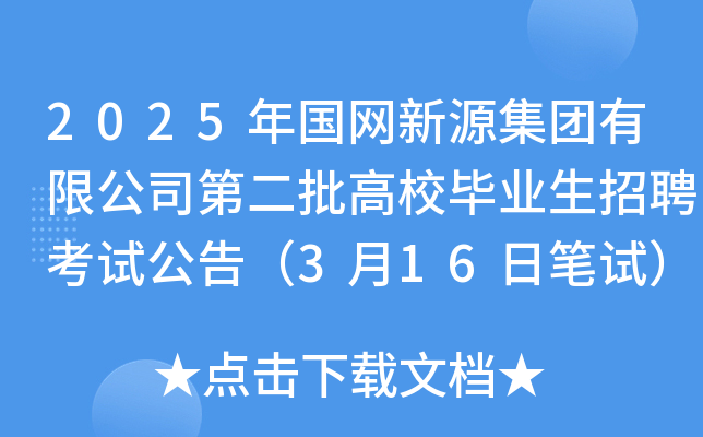 2025年国网新源集团有限公司第二批高校毕业生招聘考试公告（3月16日笔试）