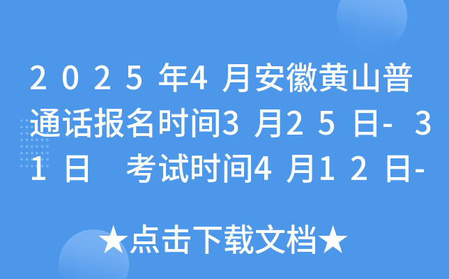 2025年4月安徽黄山普通话报名时间3月25日-31日 考试时间4月12日-13日