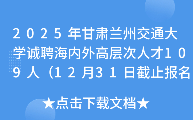 2025年甘肃兰州交通大开云kaiyun(中国)诚聘海内外高层次人才109人（12月31日截止报名）