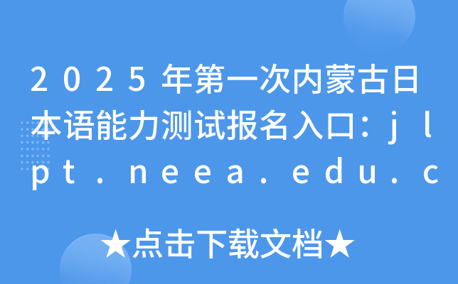 2025年第一次内蒙古日本语能力测试报名入口：jlpt.neea.edu.cn或jlpt.neea.cn