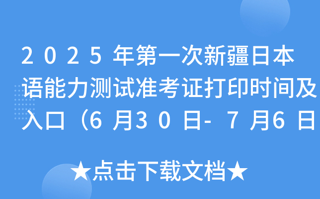 2025年第一次新疆日本语能力测试准考证打印时间及入口（6月30日-7月6日）