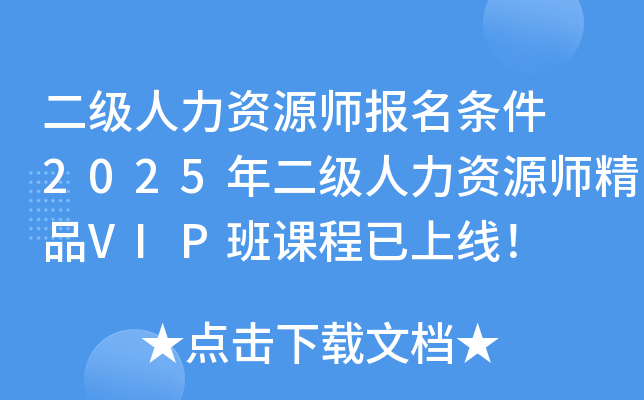 二级人力资源师报名条件 2025年二级人力资源师精品VIP班课程已上线！