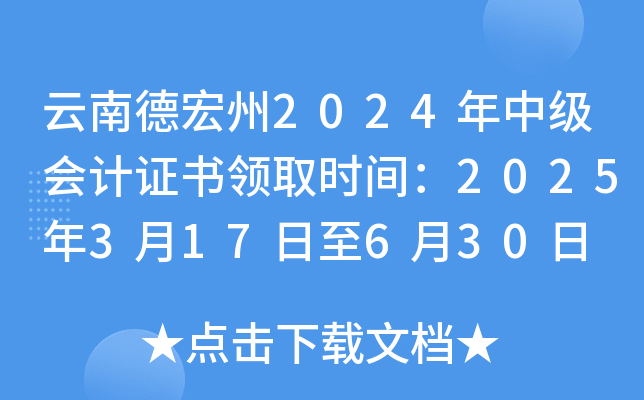 云南德宏州2024年中级会计证书领取时间：2025年3月17日至6月30日