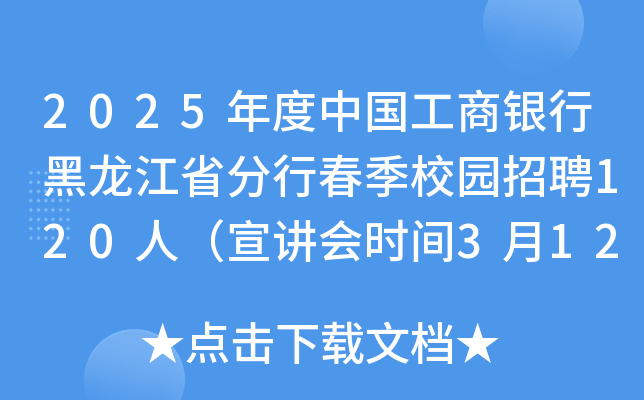 2025年度中国工商银行黑龙江省分行春季校园招聘120人（宣讲会时间3月12日-28日）