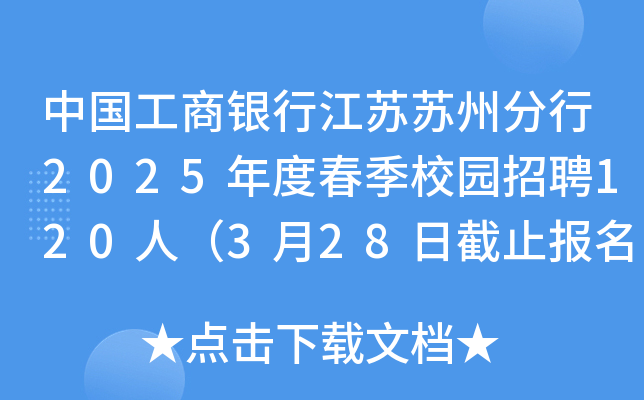 中国工商银行江苏苏州分行2025年度春季校园招聘120人（3月28日截止报名）