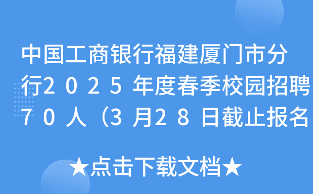 中国工商银行福建厦门市分行2025年度春季校园招聘70人（3月28日截止报名）