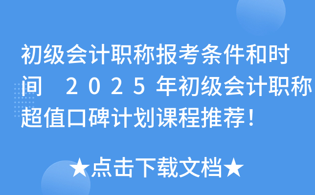 初级会计职称报考条件和时间 2025年初级会计职称超值口碑计划课程推荐！