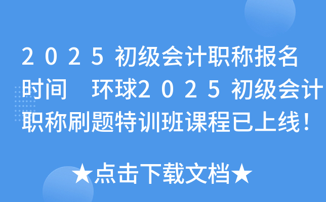 2025初级会计职称报名时间 环球2025初级会计职称刷题特训班课程已上线！