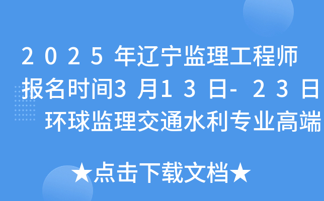 2025年辽宁监理工程师报名时间3月13日-23日 环球监理交通水利专业高端尊享班！