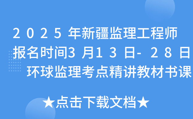 2025年新疆监理工程师报名时间3月13日-28日 环球监理考点精讲教材书课包课程！