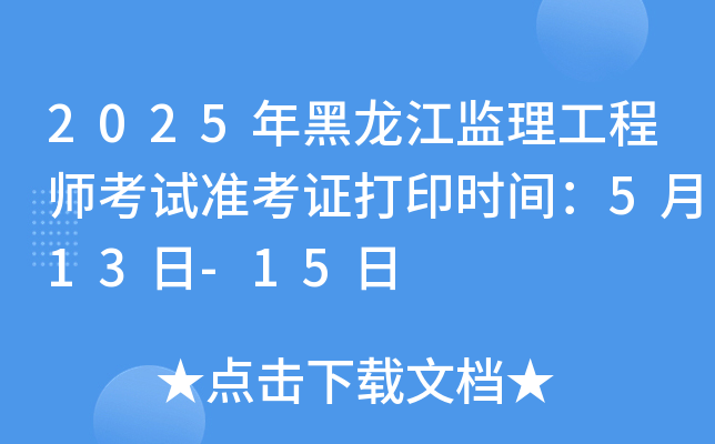 2025年黑龙江监理工程师考试准考证打印时间：5月13日-15日
