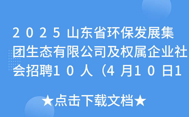 2025山东省环保发展集团生态有限公司及权属企业社会招聘10人（4月10日17：00前报名）