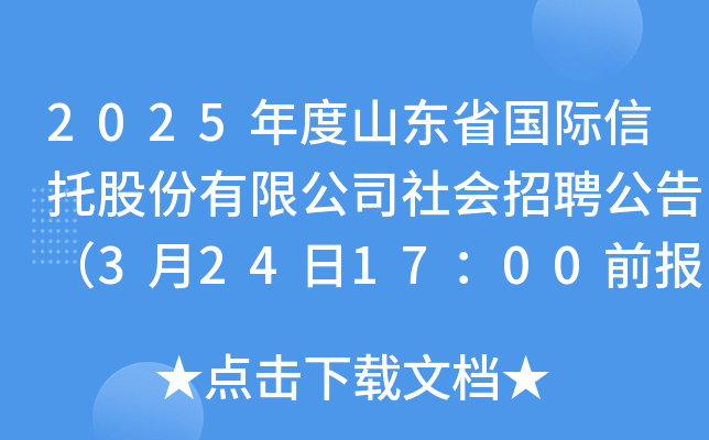 2025年度山东省国际信托股份有限公司社会招聘公告（3月24日17：00前报名）