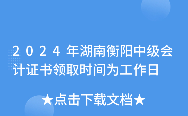 2024年湖南衡阳中级会计证书领取时间为工作日