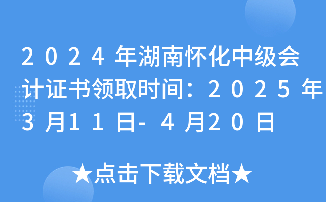 2024年湖南怀化中级会计证书领取时间：2025年3月11日-4月20日