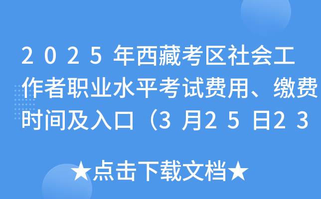 2025年西藏考区社会工作者职业水平考试费用、缴费时间及入口（3月25日23:59截止）