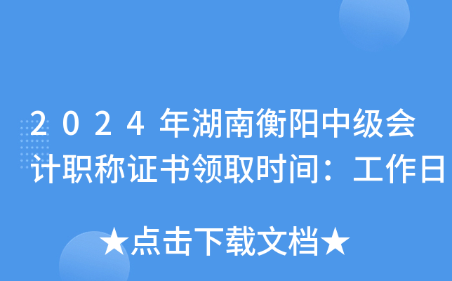 2024年湖南衡阳中级会计职称证书领取时间：工作日
