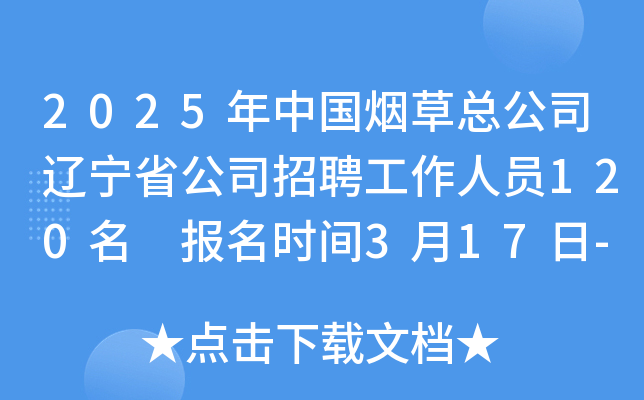 2025年中国烟草总公司辽宁省公司招聘工作人员120名 报名时间3月17日-28日