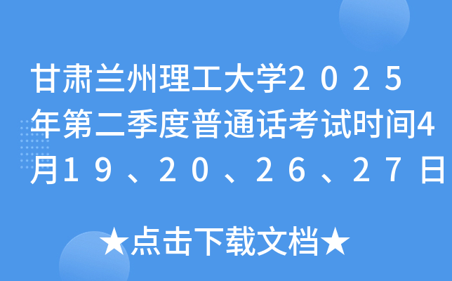 甘肃兰州理工大学2025年第二季度普通话考试时间4月19、20、26、27日 报名3月24日起
