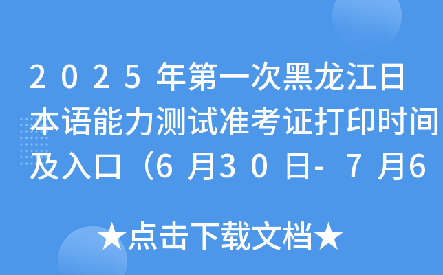 2025年第一次黑龙江日本语能力测试准考证打印时间及入口（6月30日-7月6日）
