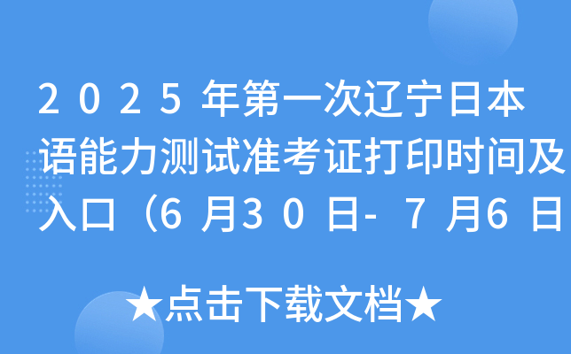 2025年第一次辽宁日本语能力测试准考证打印时间及入口（6月30日-7月6日）
