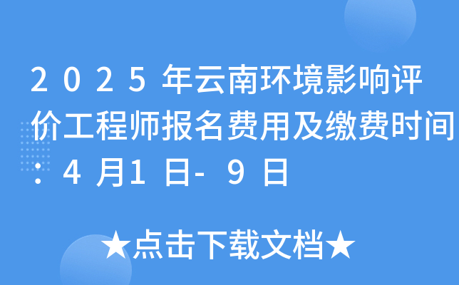 2025年云南环境影响评价工程师报名费用及缴费时间：4月1日-9日