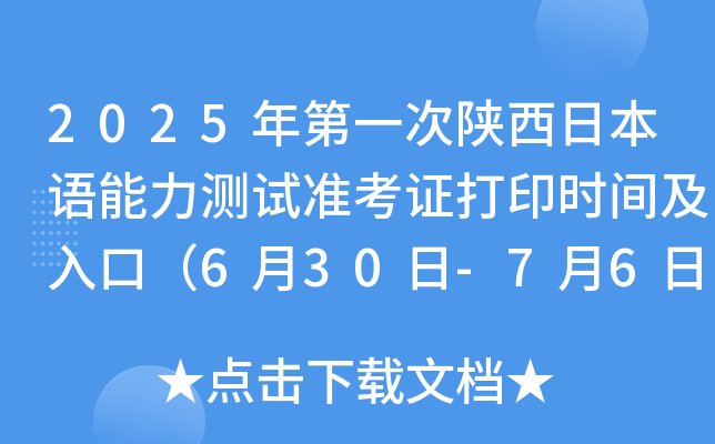 2025年第一次陕西日本语能力测试准考证打印时间及入口（6月30日-7月6日）
