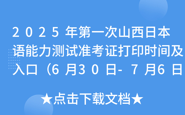2025年第一次山西日本语能力测试准考证打印时间及入口（6月30日-7月6日）