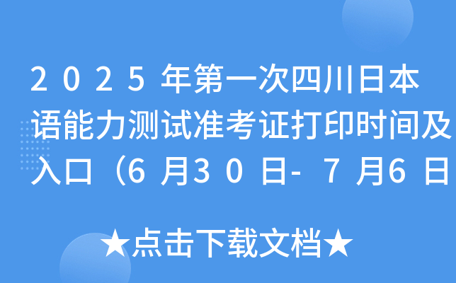 2025年第一次四川日本语能力测试准考证打印时间及入口（6月30日-7月6日）