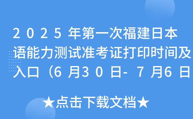 2025年第一次福建日本语能力测试准考证打印时间及入口（6月30日-7月6日）