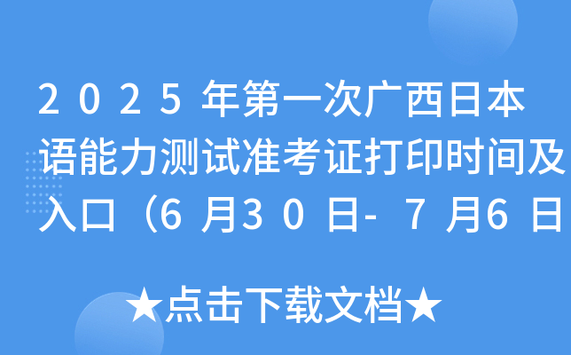 2025年第一次广西日本语能力测试准考证打印时间及入口（6月30日-7月6日）