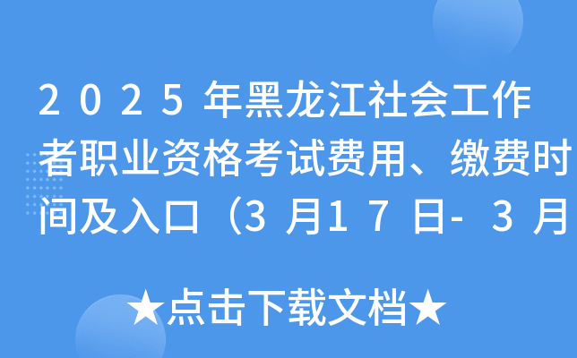 2025年黑龙江社会工作者职业资格考试费用、缴费时间及入口（3月17日-3月28日）