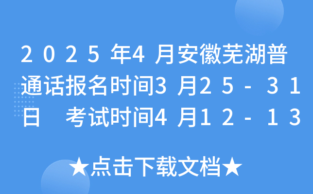 2025年4月安徽芜湖普通话报名时间3月25-31日 考试时间4月12-13日
