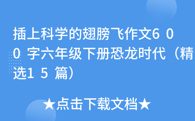 插上科开云kaiyun(中国)的翅膀飞作文600字六年级下册恐龙时代（精选15篇）
