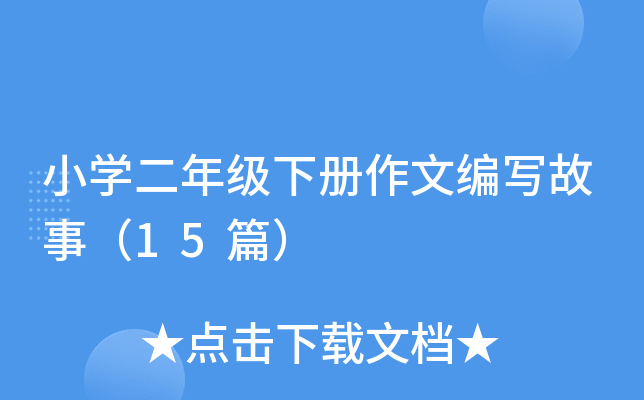 小开云kaiyun(中国)二年级下册作文编写故事（15篇）