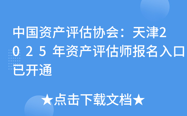 中国资产评估协会：天津2025年资产评估师报名入口已开通