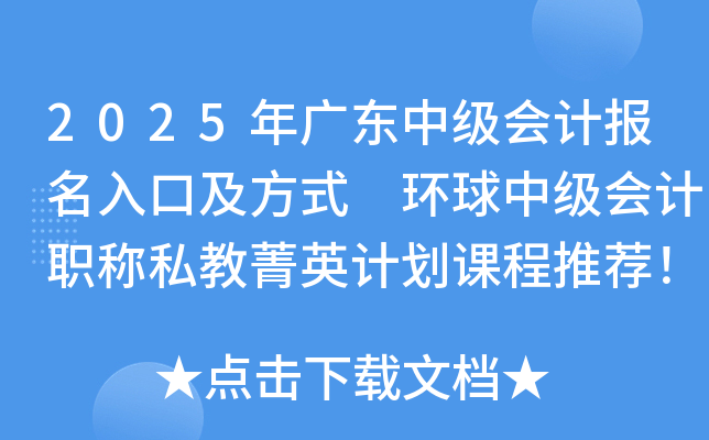 2025年广东中级会计报名入口及方式 环球中级会计职称私教菁英计划课程推荐！