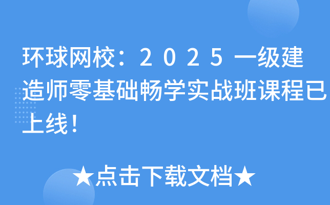 环球网校：2025一级建造师零基础畅学实战班课程已上线！