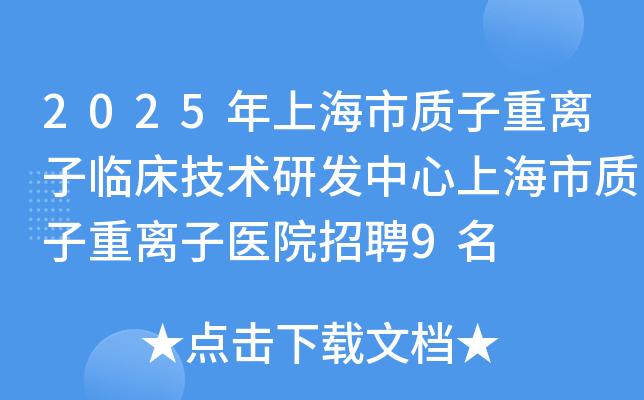 2025年上海市质子重离子临床技术研发中心上海市质子重离子医院招聘9名