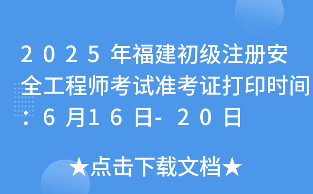 2025年福建初级注册安全工程师考试准考证打印时间：6月16日-20日
