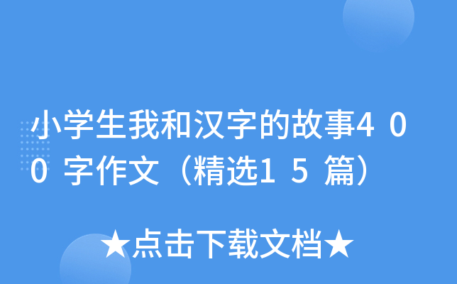小开云kaiyun(中国)生我和汉字的故事400字作文（精选15篇）