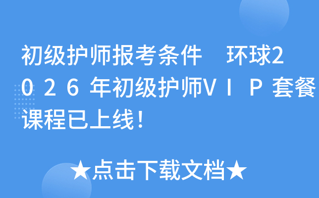 初级护师报考条件 环球2026年初级护师VIP套餐课程已上线！