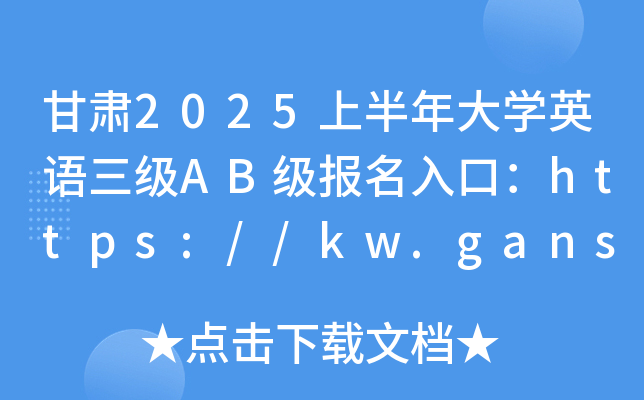 甘肃2025上半年大学英语三级AB级报名入口：https://kw.ganseea.cn/login（已开通）