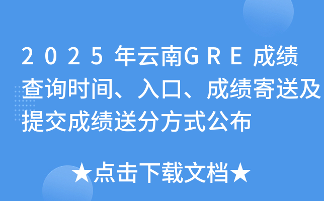2025年云南GRE成绩查询时间、入口、成绩寄送及提交成绩送分方式公布