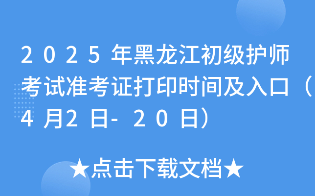2025年黑龙江初级护师考试准考证打印时间及入口（4月2日-20日）